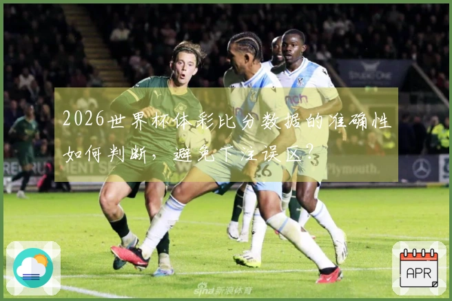 2026世界杯体彩比分数据的准确性如何判断，避免下注误区？