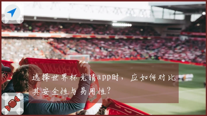 选择世界杯竞猜app时，应如何对比其安全性与易用性？